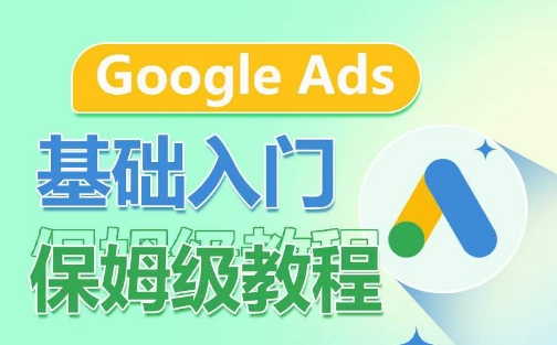Google Ads基础入门保姆级教程，​系统拆解广告形式，关键词的商业认知，谷歌广告结构-第一资源库
